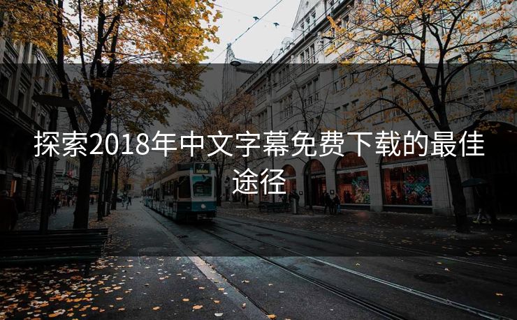 探索2018年中文字幕免费下载的最佳途径