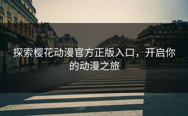 探索樱花动漫官方正版入口，开启你的动漫之旅