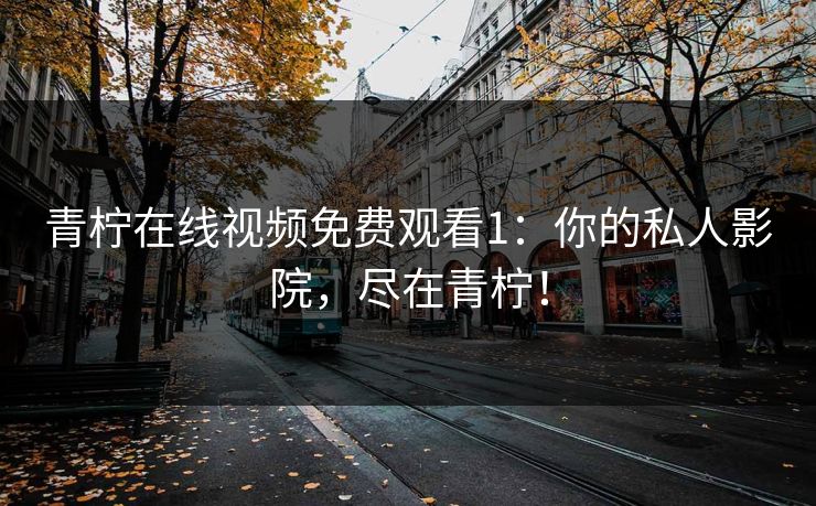 青柠在线视频免费观看1：你的私人影院，尽在青柠！