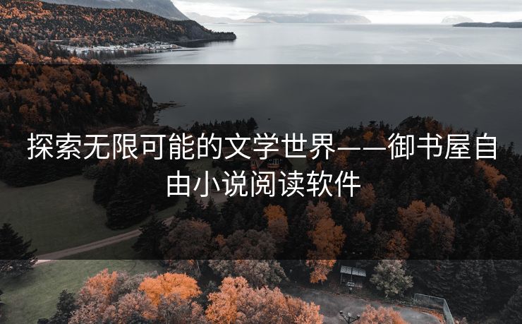 探索无限可能的文学世界——御书屋自由小说阅读软件