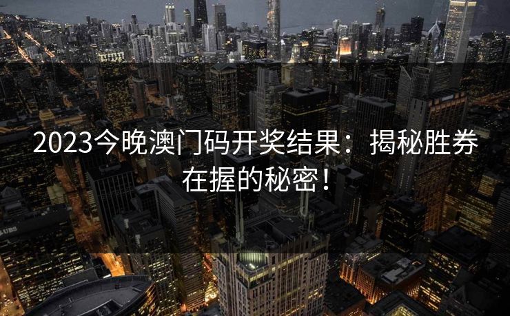 2023今晚澳门码开奖结果：揭秘胜券在握的秘密！