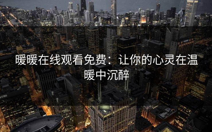 暖暖在线观看免费：让你的心灵在温暖中沉醉