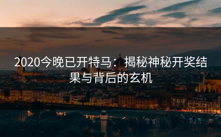 2020今晚已开特马：揭秘神秘开奖结果与背后的玄机