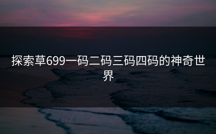 探索草699一码二码三码四码的神奇世界