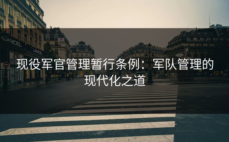 现役军官管理暂行条例：军队管理的现代化之道