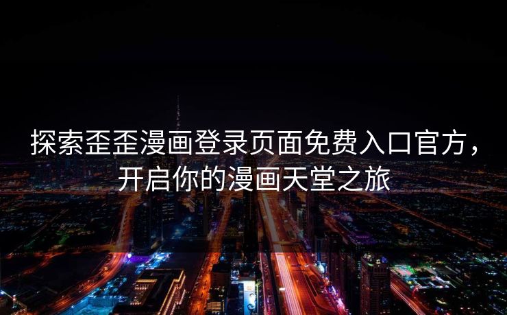 探索歪歪漫画登录页面免费入口官方，开启你的漫画天堂之旅