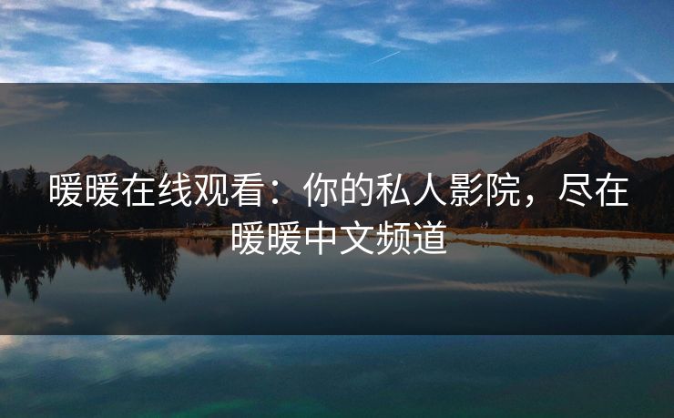 暖暖在线观看：你的私人影院，尽在暖暖中文频道