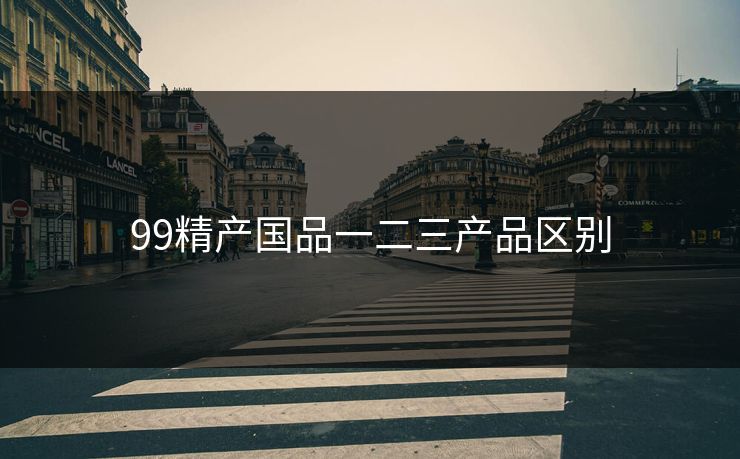99精产国品一二三产品区别